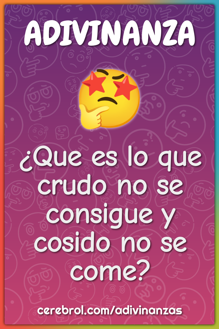 ¿Que es lo que crudo no se consigue y cosido no se come?