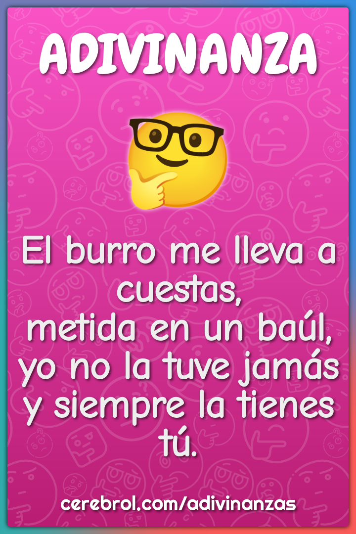 El burro me lleva a cuestas, metida en un baúl, yo no la tuve jamás y...