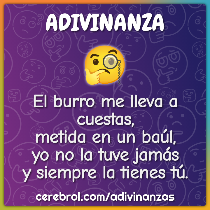 El burro me lleva a cuestas, metida en un baúl, yo no la tuve jamás y...