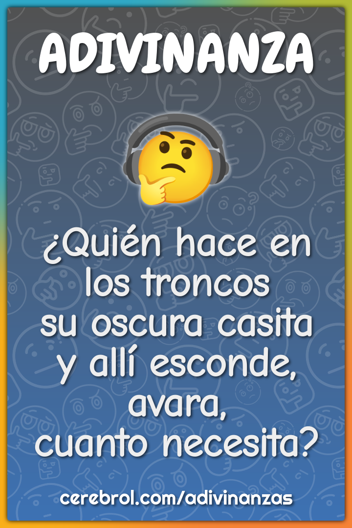 ¿Quién hace en los troncos su oscura casita y allí esconde, avara,...