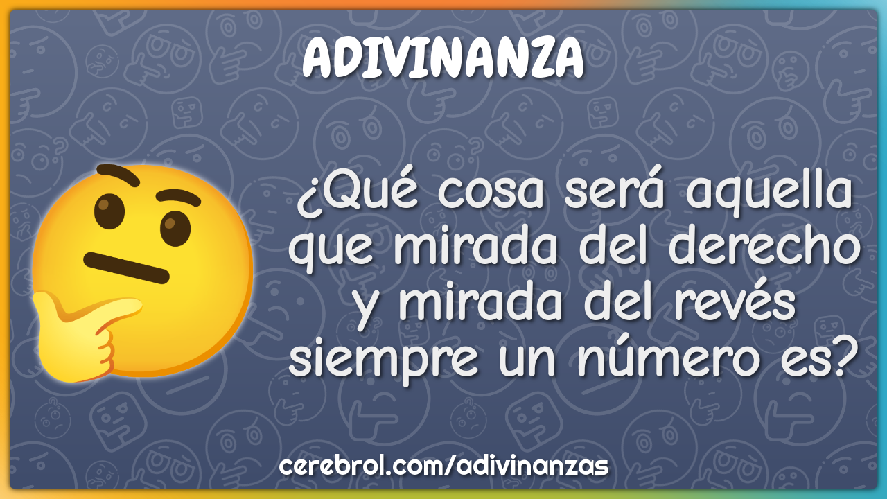 ¿Qué cosa será aquella que mirada del derecho y mirada del revés...