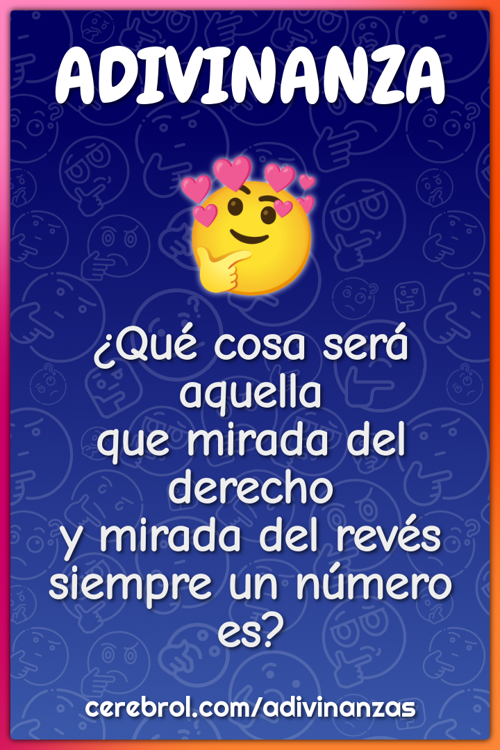 ¿Qué cosa será aquella que mirada del derecho y mirada del revés...