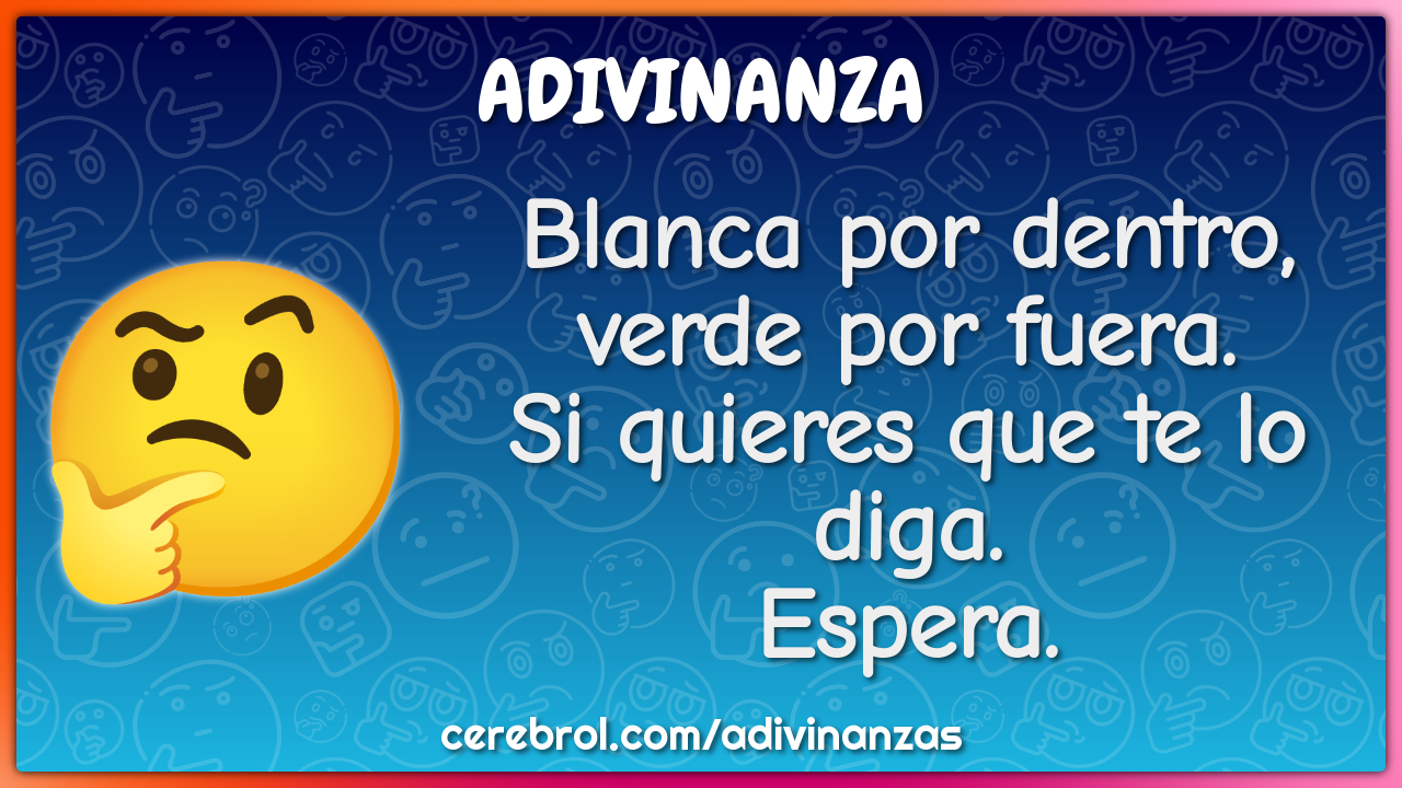 Blanca por dentro,
verde por fuera.
Si quieres que te lo diga.
Espera.