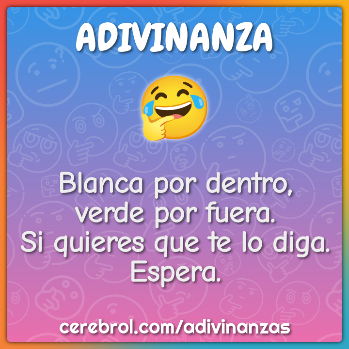 Blanca por dentro,
verde por fuera.
Si quieres que te lo diga.
Espera.