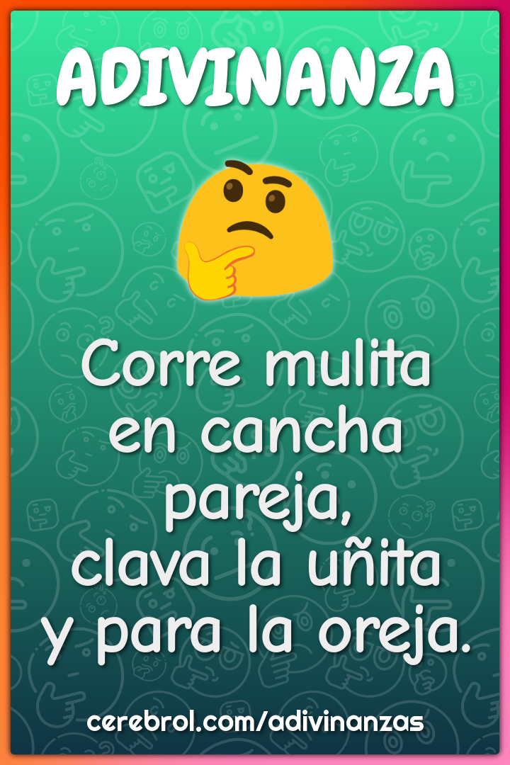 Corre mulita
en cancha pareja,
clava la uñita
y para la oreja.