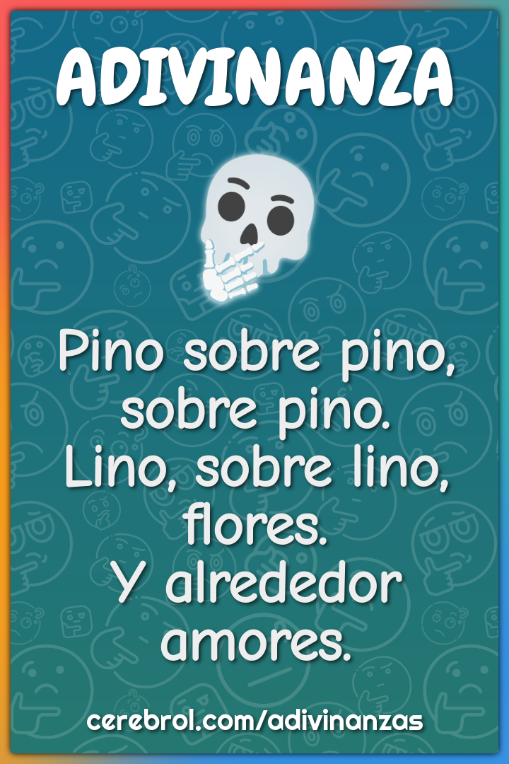 Pino sobre pino, sobre pino. Lino, sobre lino, flores. Y alrededor...