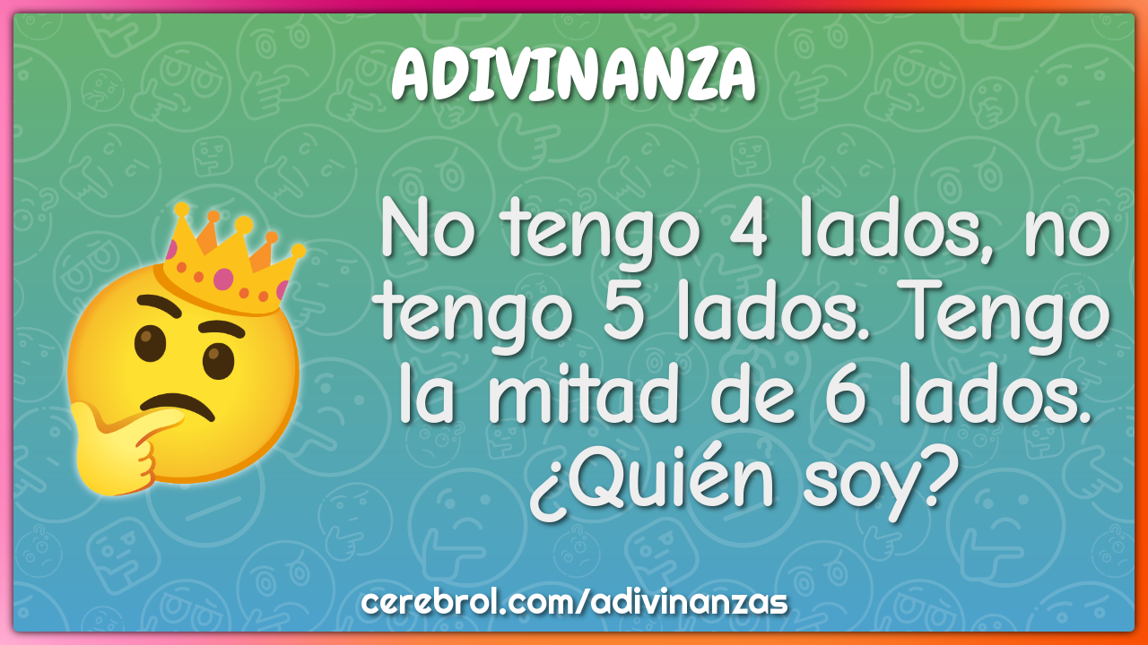 No tengo 4 lados, no tengo 5 lados. Tengo la mitad de 6 lados. ¿Quién...