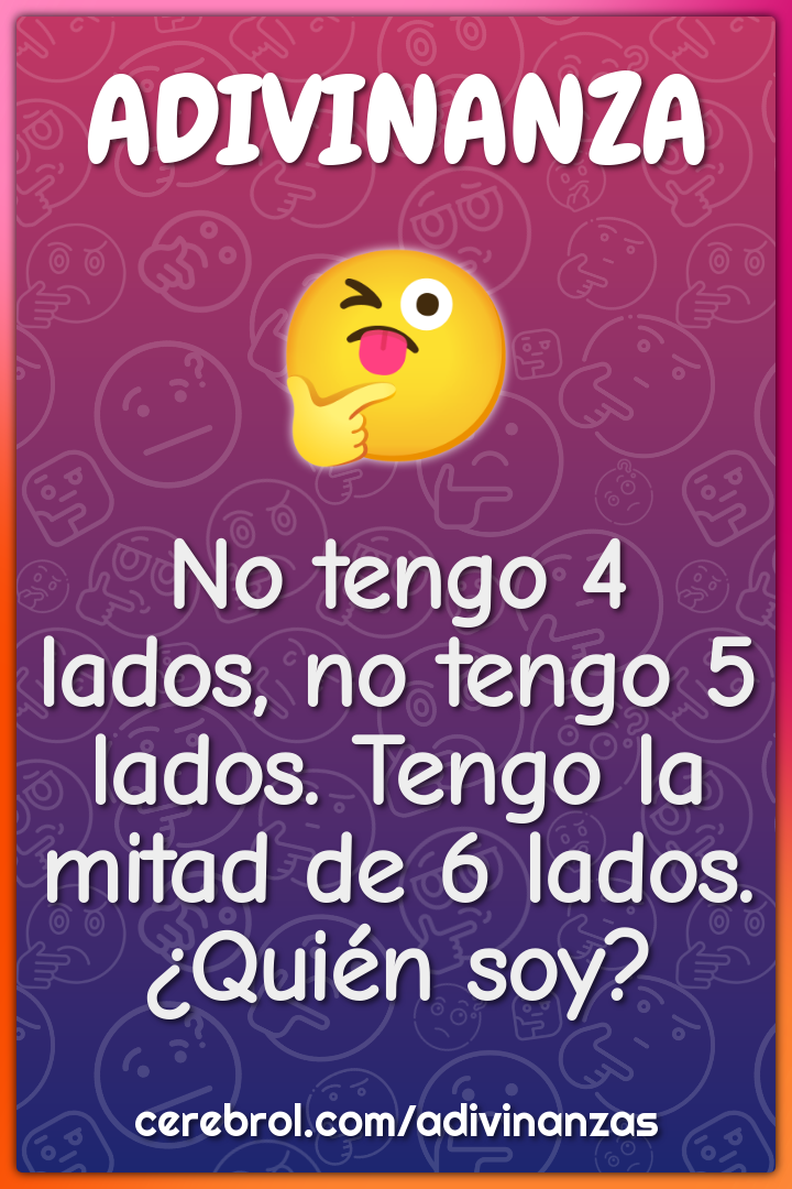 No tengo 4 lados, no tengo 5 lados. Tengo la mitad de 6 lados. ¿Quién...