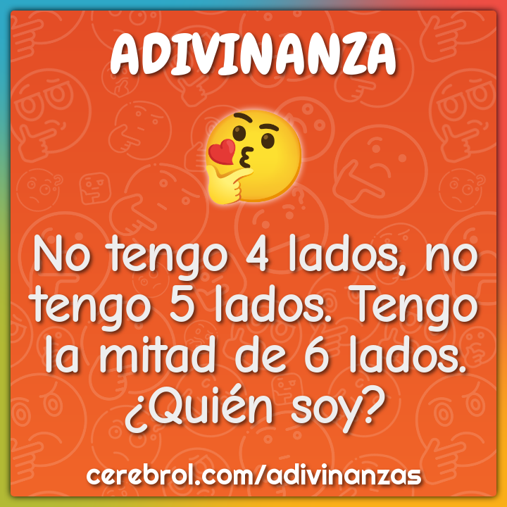 No tengo 4 lados, no tengo 5 lados. Tengo la mitad de 6 lados. ¿Quién...