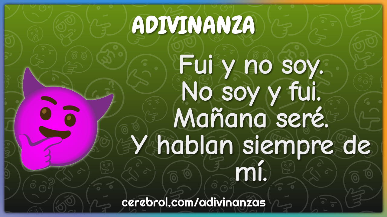 Fui y no soy.
No soy y fui.
Mañana seré.
Y hablan siempre de mí.