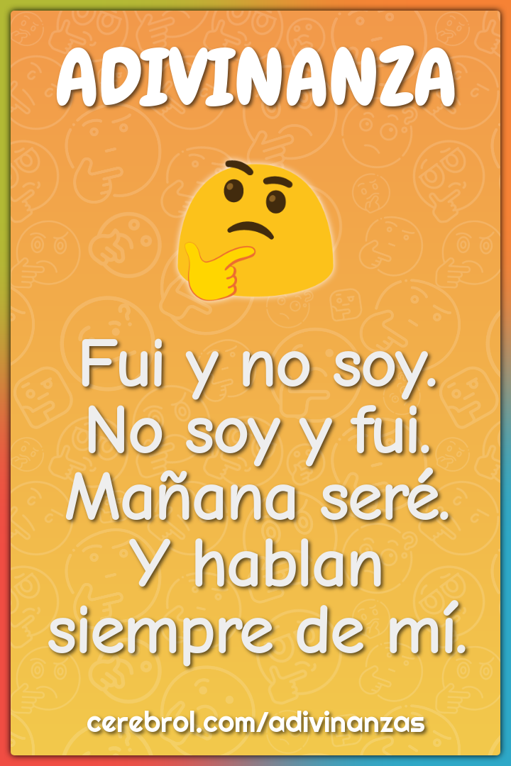 Fui y no soy.
No soy y fui.
Mañana seré.
Y hablan siempre de mí.