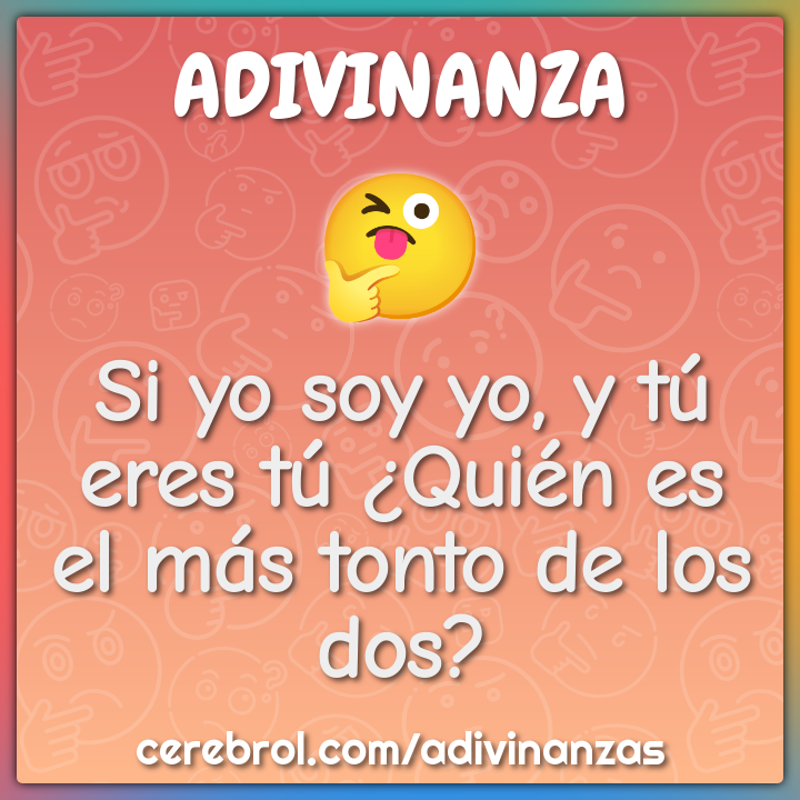 Si yo soy yo, y tú eres tú ¿Quién es el más tonto de los dos?