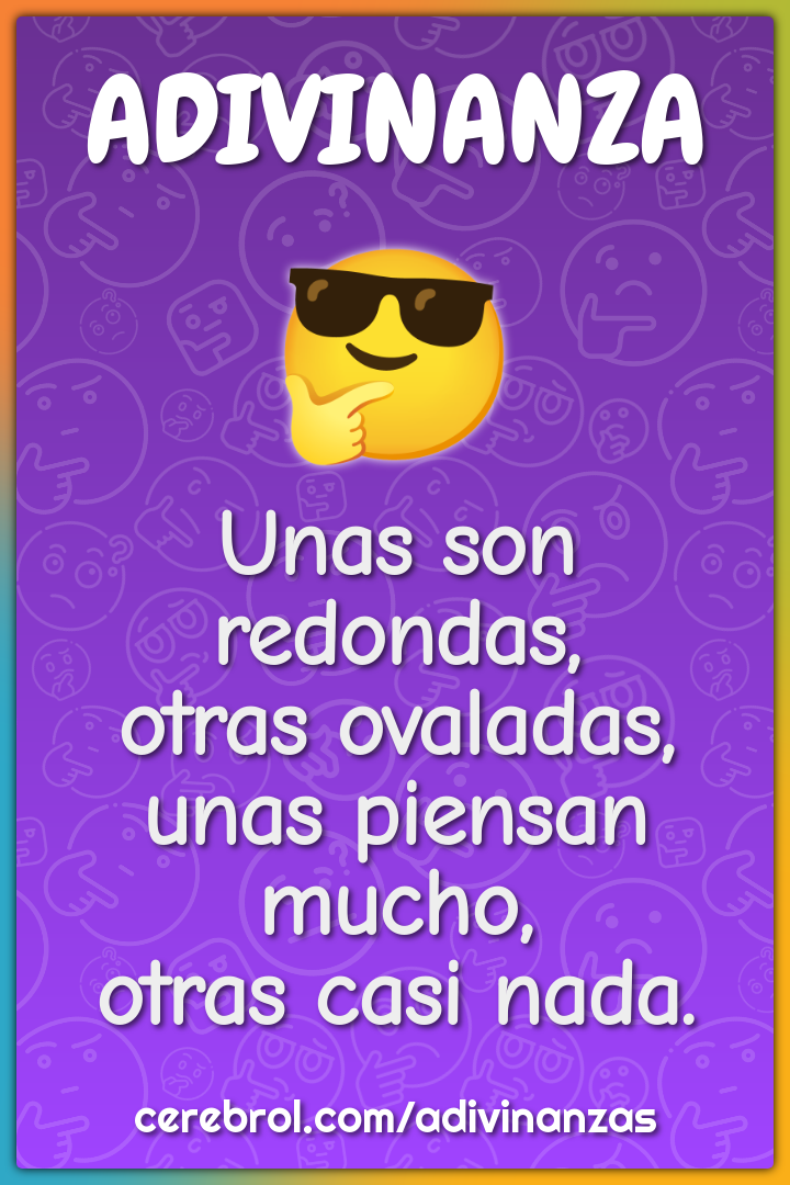 Unas son redondas, otras ovaladas, unas piensan mucho, otras casi...