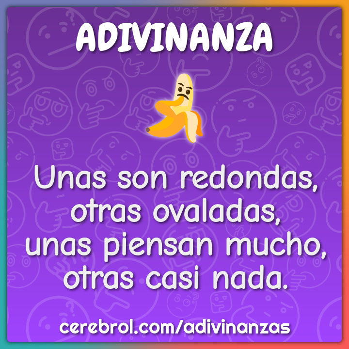 Unas son redondas, otras ovaladas, unas piensan mucho, otras casi...