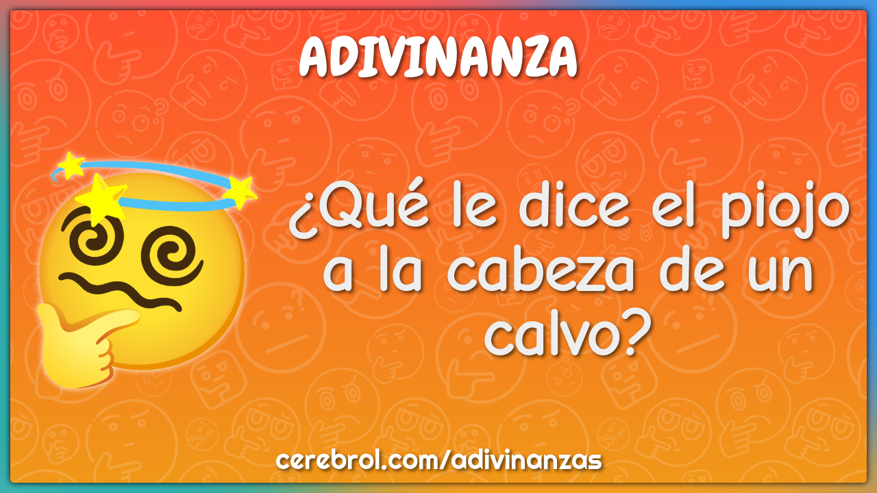 ¿Qué le dice el piojo a la cabeza de un calvo?