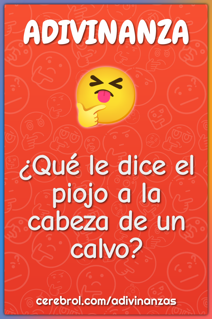 ¿Qué le dice el piojo a la cabeza de un calvo?