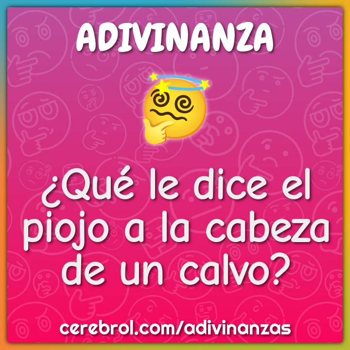 ¿Qué le dice el piojo a la cabeza de un calvo?
