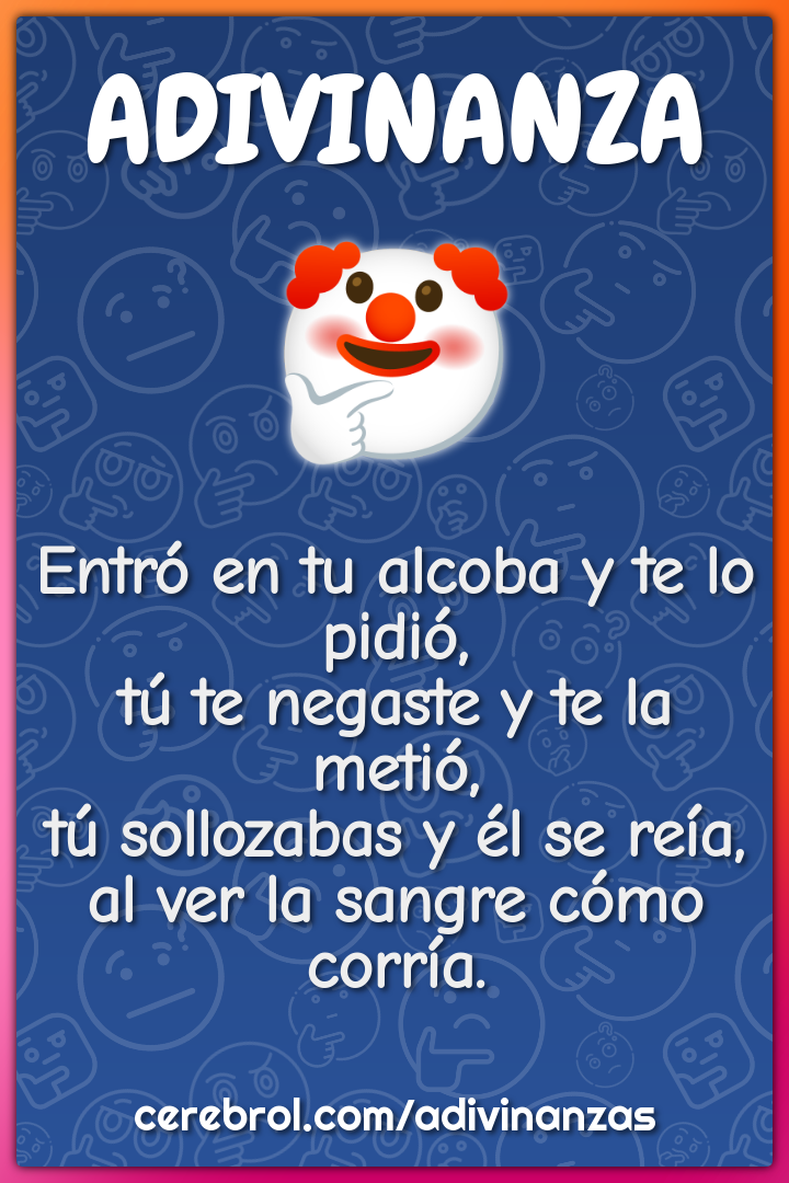 Entró en tu alcoba y te lo pidió, tú te negaste y te la metió, tú...