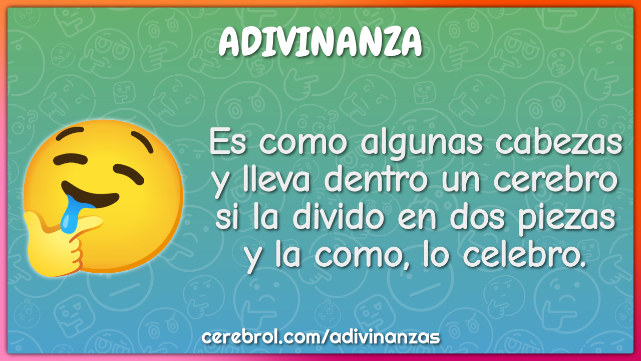 Es como algunas cabezas y lleva dentro un cerebro si la divido en dos...