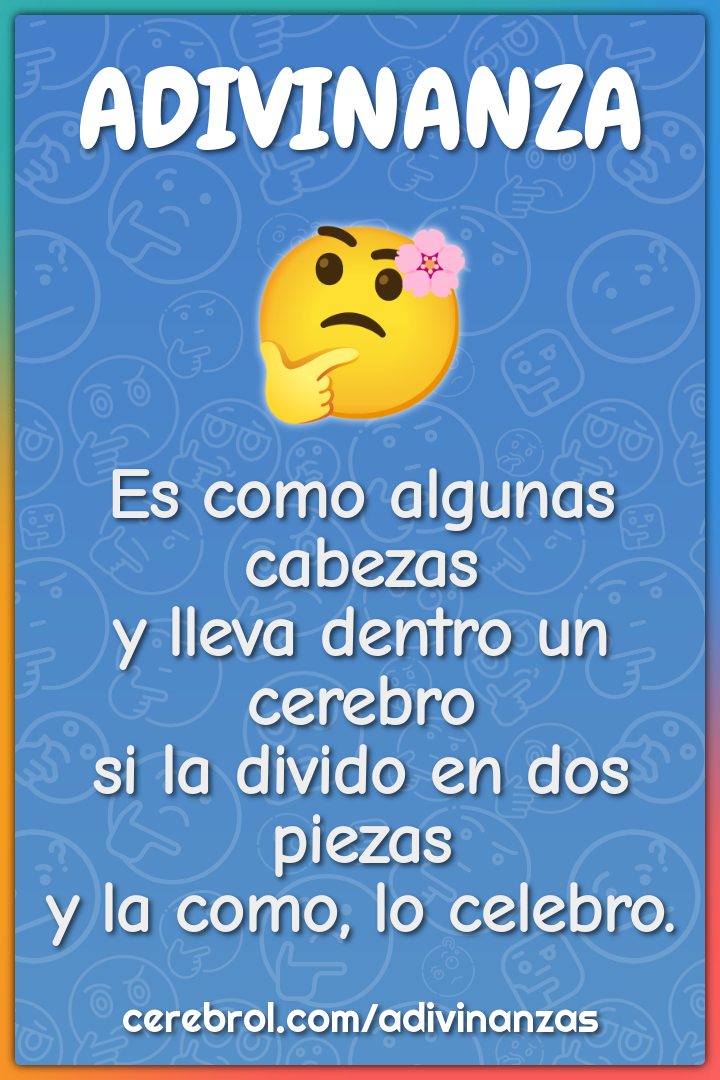 Es como algunas cabezas y lleva dentro un cerebro si la divido en dos...