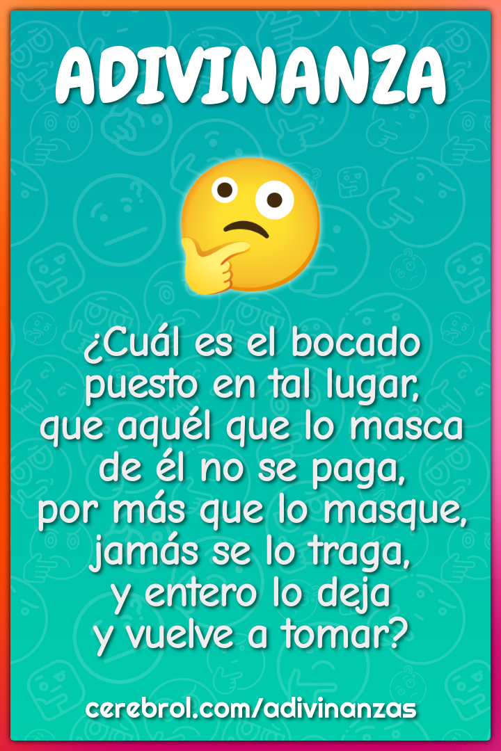 ¿Cuál es el bocado puesto en tal lugar, que aquél que lo masca de él...