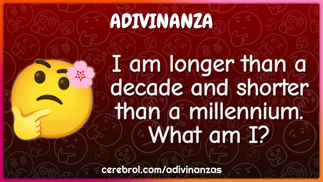 I am longer than a decade and shorter than a millennium. What am I?