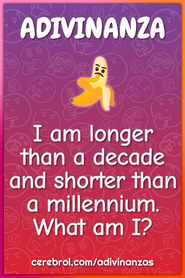 I am longer than a decade and shorter than a millennium. What am I?