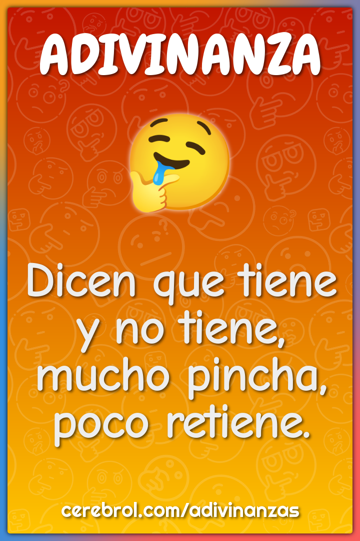 Dicen que tiene y no tiene,
mucho pincha, poco retiene.