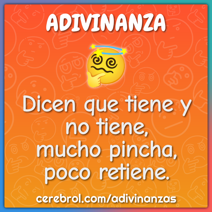 Dicen que tiene y no tiene,
mucho pincha, poco retiene.