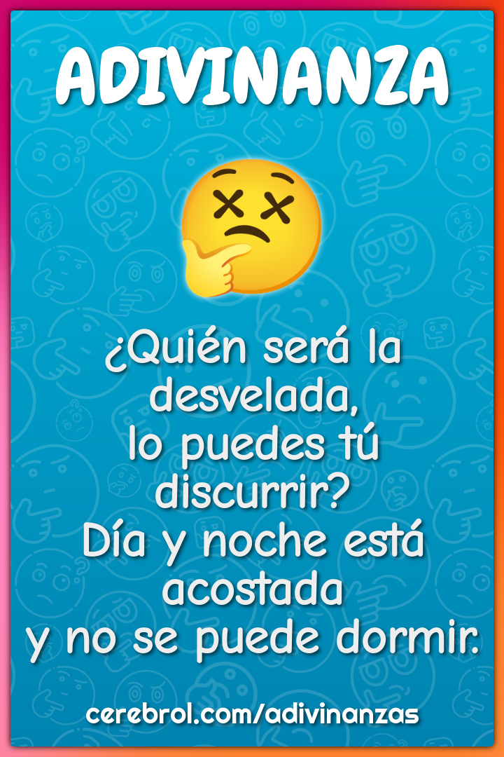 ¿Quién será la desvelada, lo puedes tú discurrir? Día y noche está...