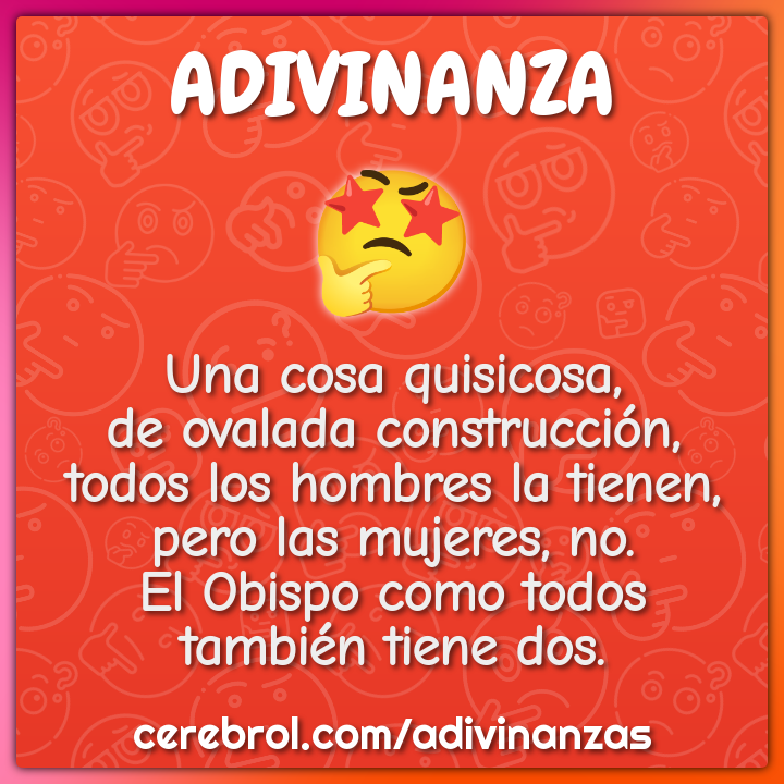 Una cosa quisicosa, de ovalada construcción, todos los hombres la...