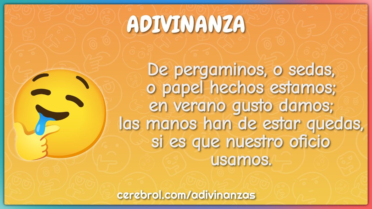 De pergaminos, o sedas, o papel hechos estamos; en verano gusto damos;...