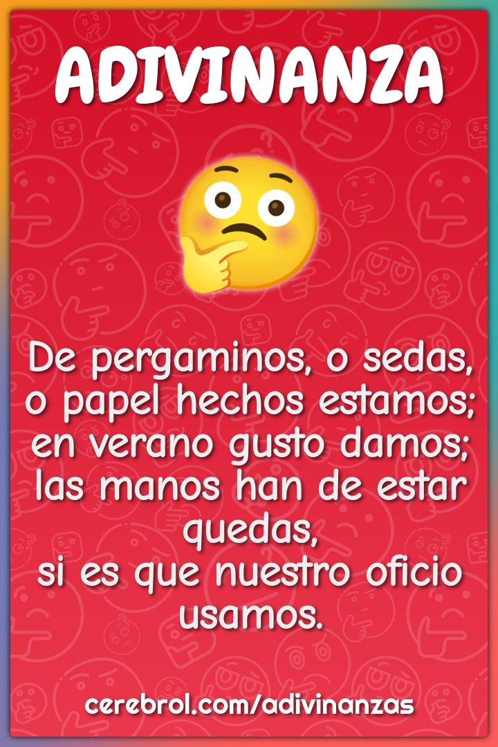 De pergaminos, o sedas, o papel hechos estamos; en verano gusto damos;...