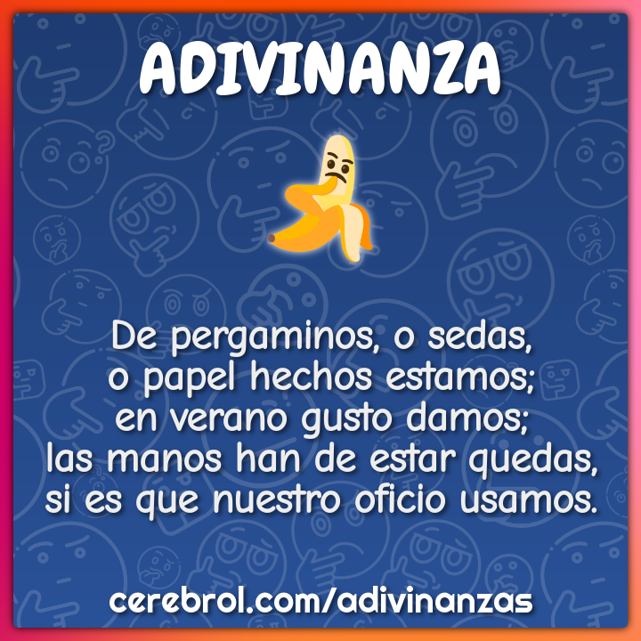 De pergaminos, o sedas, o papel hechos estamos; en verano gusto damos;...
