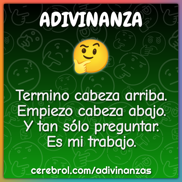 Termino cabeza arriba. Empiezo cabeza abajo. Y tan sólo preguntar. Es...