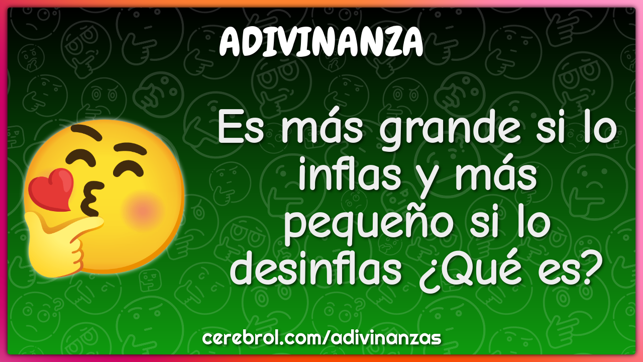 Es más grande si lo inflas y más pequeño si lo desinflas ¿Qué es?