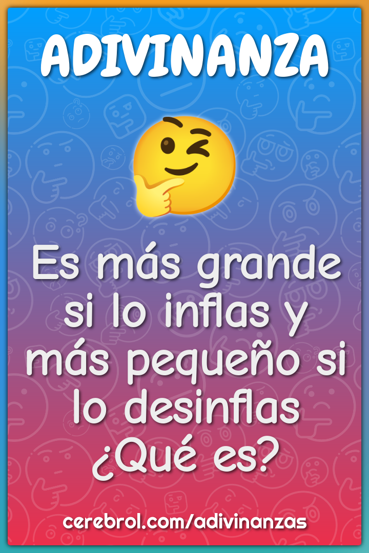 Es más grande si lo inflas y más pequeño si lo desinflas ¿Qué es?