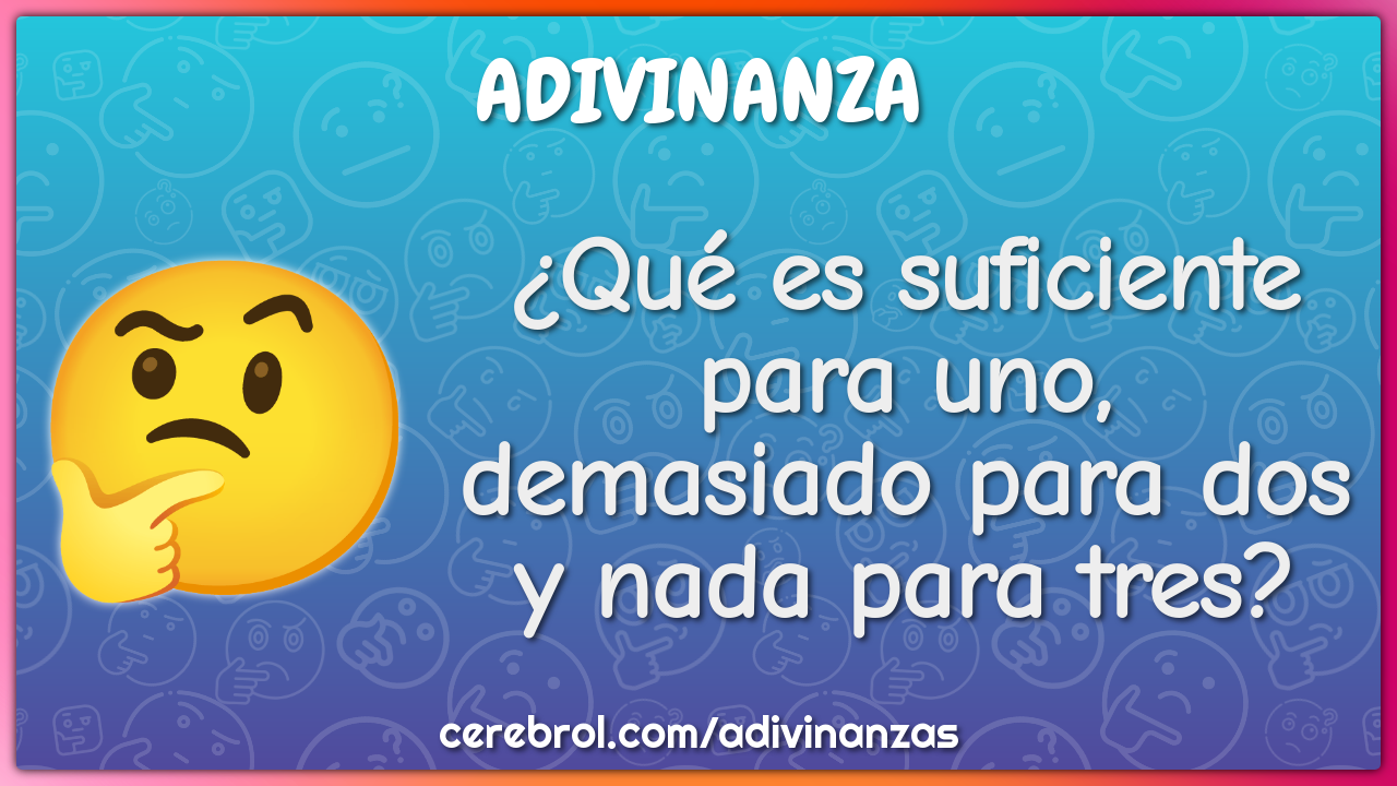 ¿Qué es suficiente para uno, demasiado para dos y nada para tres?