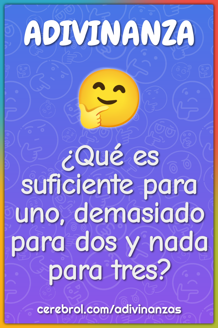 ¿Qué es suficiente para uno, demasiado para dos y nada para tres?