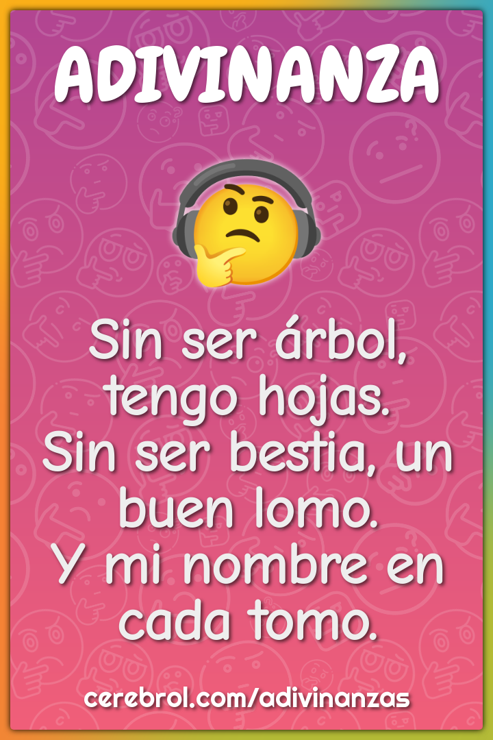 Sin ser árbol, tengo hojas. Sin ser bestia, un buen lomo. Y mi nombre...