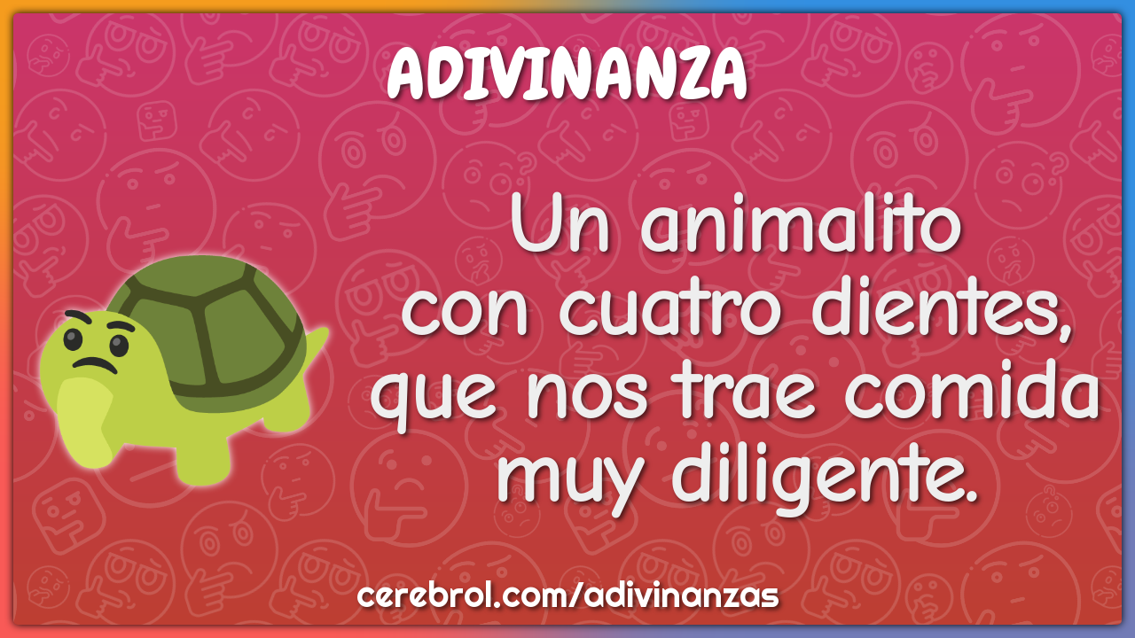 Un animalito
con cuatro dientes,
que nos trae comida
muy diligente.