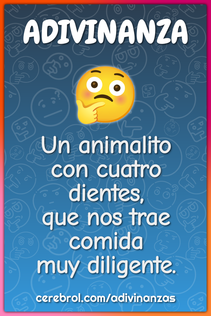 Un animalito
con cuatro dientes,
que nos trae comida
muy diligente.