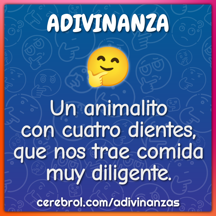 Un animalito
con cuatro dientes,
que nos trae comida
muy diligente.