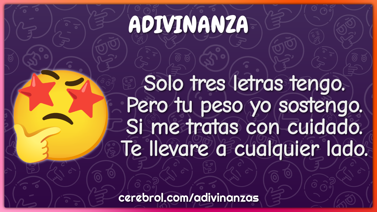 Solo tres letras tengo. Pero tu peso yo sostengo. Si me tratas con...