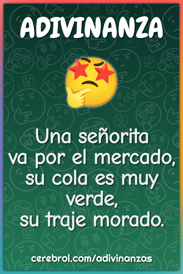 Una señorita
va por el mercado,
su cola es muy verde,
su traje morado.