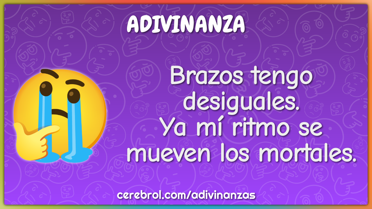 Brazos tengo desiguales.
Ya mí ritmo se mueven los mortales.