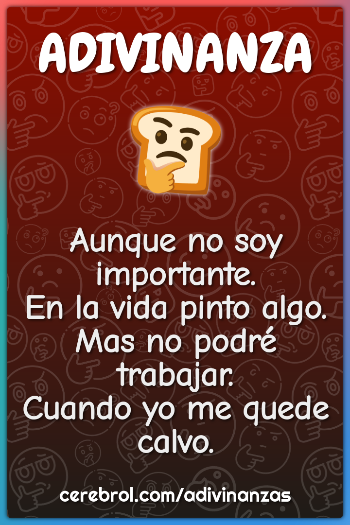 Aunque no soy importante. En la vida pinto algo. Mas no podré...