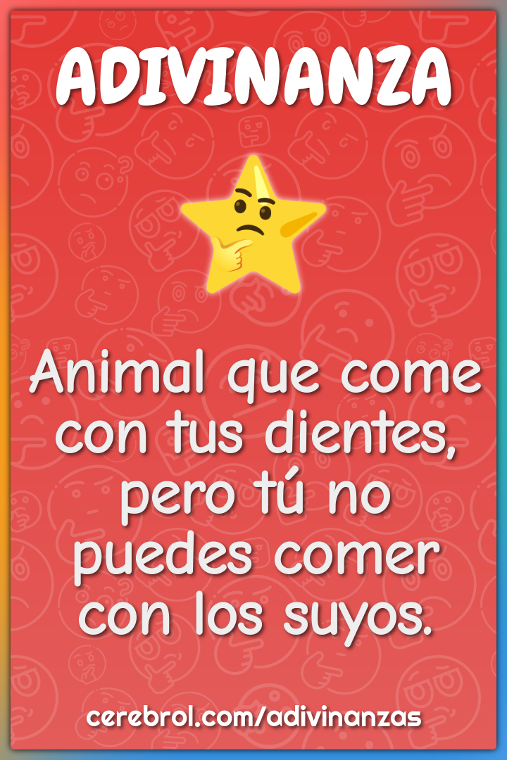 Animal que come con tus dientes, pero tú no puedes comer con los...