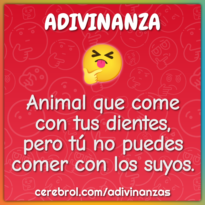 Animal que come con tus dientes, pero tú no puedes comer con los...