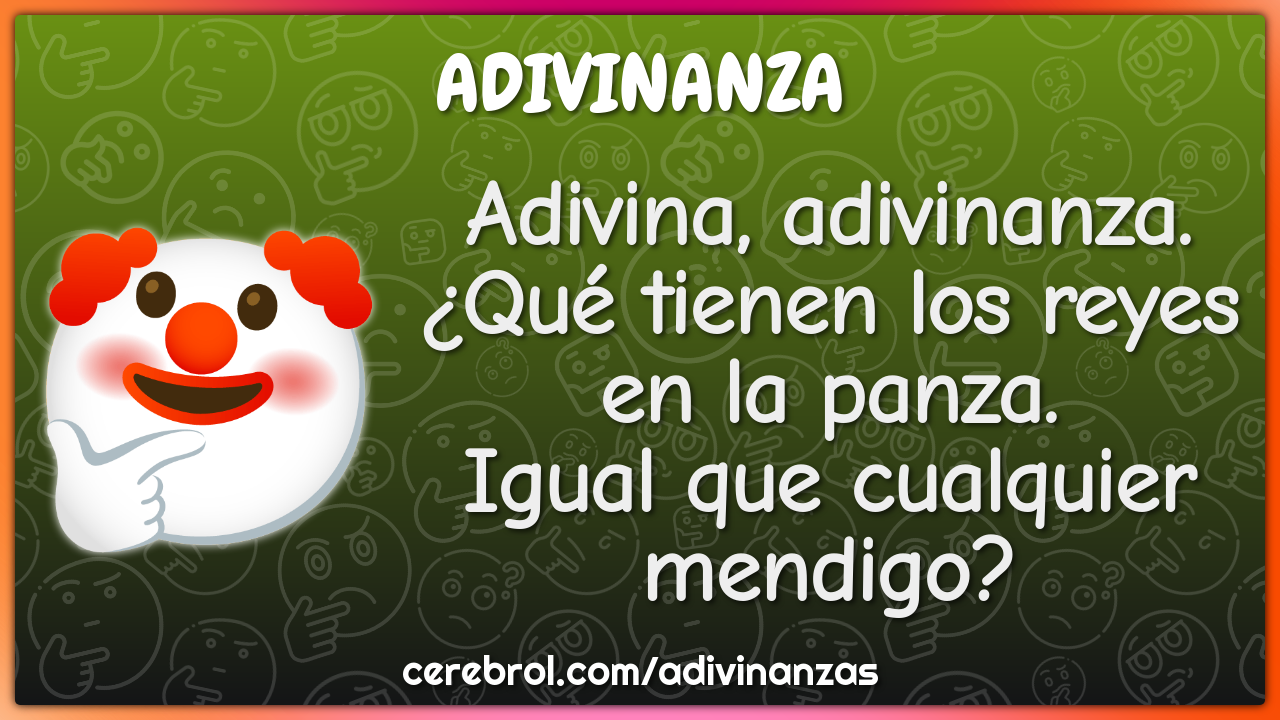 Adivina, adivinanza. ¿Qué tienen los reyes en la panza. Igual que...